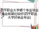 四平职业大学哪个专业毕业就业前景比较好(四平职业大学好就业专业)
