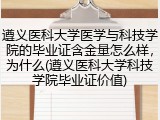遵义医科大学医学与科技学院的毕业证含金量怎么样，为什么(遵义医科大学科技学院毕业证价值)