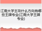 江南大学主攻什么方向有哪些王牌专业(江南大学王牌专业)