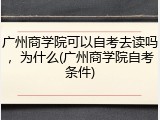 广州商学院可以自考去读吗，为什么(广州商学院自考条件)
