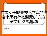 广东女子职业技术学院的校名来历有什么渊源(广东女子学院校名渊源)