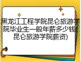 黑龙江工程学院昆仑旅游学院毕业生一般年薪多少钱(昆仑旅游学院薪资)