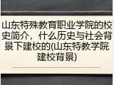山东特殊教育职业学院的校史简介，什么历史与社会背景下建校的(山东特教学院建校背景)