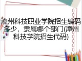 漳州科技职业学院招生编码多少，隶属哪个部门(漳州科技学院招生代码)