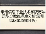 常州信息职业技术学院历年录取分数线深度分析(常州信职录取线分析)