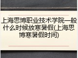 上海思博职业技术学院一般什么时候放寒暑假(上海思博寒暑假时间)