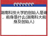 湖南科技大学的创始人是谁，前身是什么(湖南科大前身及创始人)
