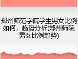 郑州师范学院学生男女比例如何，趋势分析(郑州师院男女比例趋势)