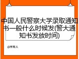 中国人民警察大学录取通知书一般什么时候发(警大通知书发放时间)