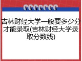 吉林财经大学一般要多少分才能录取(吉林财经大学录取分数线)