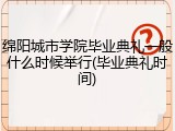 绵阳城市学院毕业典礼一般什么时候举行(毕业典礼时间)