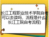 长江工程职业技术学院自考可以去读吗，流程是什么(长江工院自考流程)