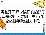 黑龙江工程学院昆仑旅游学院建校时间是哪一年？(昆仑旅游学院建校时间)