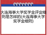 大连海事大学奖学金评定细则是怎样的(大连海事大学奖学金细则)