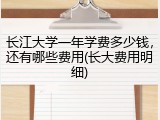 长江大学一年学费多少钱，还有哪些费用(长大费用明细)