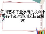 四川艺术职业学院的校名来历有什么渊源(川艺校名渊源)