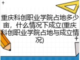 重庆科创职业学院占地多少亩，什么情况下成立(重庆科创职业学院占地与成立情况)