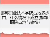 邯郸职业技术学院占地多少亩，什么情况下成立(邯郸职院占地与建校)