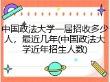 中国政法大学一届招收多少人，最近几年(中国政法大学近年招生人数)