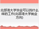 北部湾大学毕业可以找什么样的工作(北部湾大学就业方向)