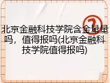 北京金融科技学院含金量量吗，值得报吗(北京金融科技学院值得报吗)