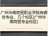 广州华南商贸职业学院有哪些专业，几个校区(广州华南商贸专业校区)