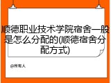 顺德职业技术学院宿舍一般是怎么分配的(顺德宿舍分配方式)