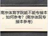 南京体育学院能不能专接本，如何参考？(南京体院专接本参考)