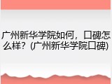 广州新华学院如何，口碑怎么样？(广州新华学院口碑)