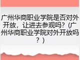 广州华商职业学院是否对外开放，让进去参观吗？(广州华商职业学院对外开放吗？)