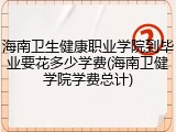 海南卫生健康职业学院到毕业要花多少学费(海南卫健学院学费总计)