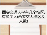 西安交通大学有几个校区,有多少人(西安交大校区及人数)