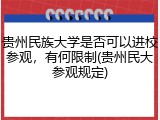 贵州民族大学是否可以进校参观，有何限制(贵州民大参观规定)
