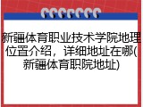 新疆体育职业技术学院地理位置介绍，详细地址在哪(新疆体育职院地址)