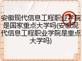 安徽现代信息工程职业学院是国家重点大学吗(安徽现代信息工程职业学院是重点大学吗)