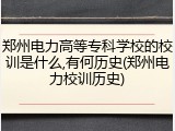 郑州电力高等专科学校的校训是什么,有何历史(郑州电力校训历史)