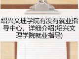 绍兴文理学院有没有就业指导中心，详细介绍(绍兴文理学院就业指导)