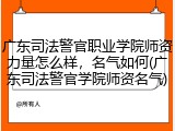 广东司法警官职业学院师资力量怎么样，名气如何(广东司法警官学院师资名气)