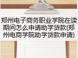 郑州电子商务职业学院在读期间怎么申请助学贷款(郑州电商学院助学贷款申请)