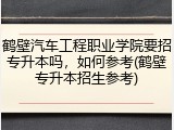 鹤壁汽车工程职业学院要招专升本吗，如何参考(鹤壁专升本招生参考)