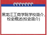 黑龙江工商学院学校简介，校史概述(校史简介)