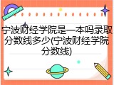 宁波财经学院是一本吗录取分数线多少(宁波财经学院分数线)