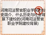 河南司法警官职业学院的校史简介，什么历史与社会背景下建校的(河南司法警官职业学院建校背景)