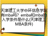 天津理工大学中环信息学院有mba吗？emba和mba的入学条件是什么(天津理工MBA条件)