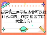 新疆第二医学院毕业可以找什么样的工作(新疆医学院就业方向)