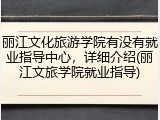 丽江文化旅游学院有没有就业指导中心，详细介绍(丽江文旅学院就业指导)