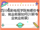 四川电影电视学院有哪些专业，就业前景如何(川影专业就业前景)