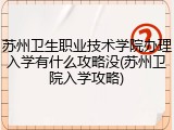 苏州卫生职业技术学院办理入学有什么攻略没(苏州卫院入学攻略)