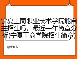 宁夏工商职业技术学院能自主招生吗，最近一年简章分析(宁夏工商学院招生简章)