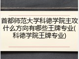 首都师范大学科德学院主攻什么方向有哪些王牌专业(科德学院王牌专业)